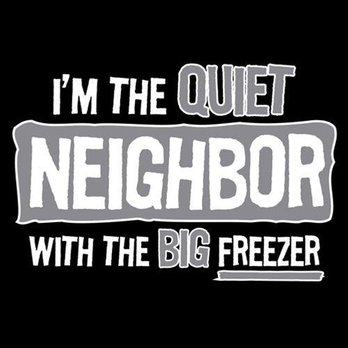 I'm The Quiet Neighbor With The Big Freezer T-Shirt