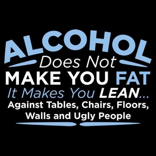 Alcohol Does Not Make You Fat It Makes You Lean Against Tables Chairs - Roadkill T Shirts