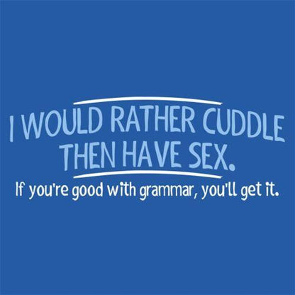 I Would Rather Cuddle, Then Have Sex. If You're Good With Grammar, You'll Get It - Roadkill T Shirts