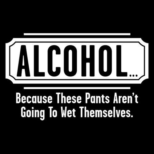 Alcohol - Because These Pants Aren't Going To Wet Themselves - Roadkill T Shirts