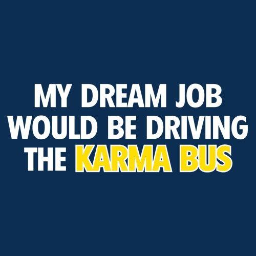 My Dream Job Would Be Driving the Karma Bus - Roadkill T Shirts