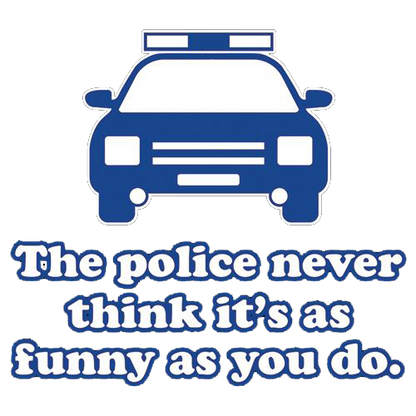 The Police Never Think It's As Funny As You. - Roadkill T Shirts
