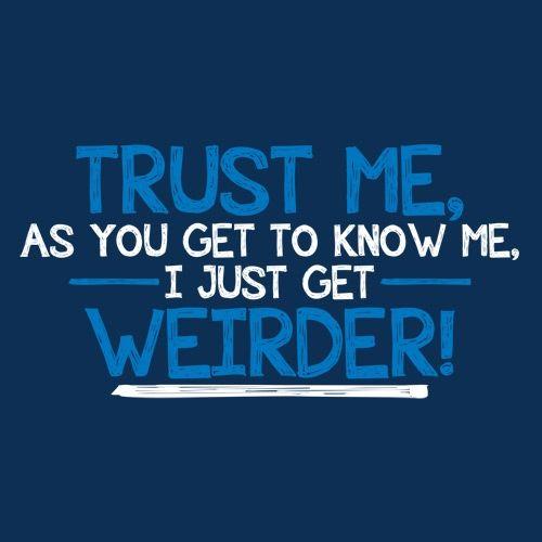 Trust Me As You Get To Know Me I Get Weirder - Roadkill T Shirts