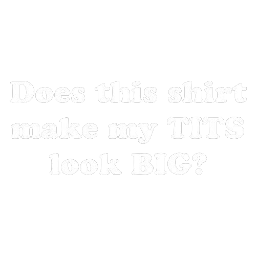 Does This Shirt Make My Tits Look Big - Roadkill T Shirts