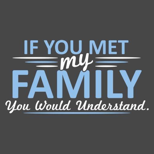 If You Met My Family, You Would Understand T-Shirt - Roadkill T Shirts