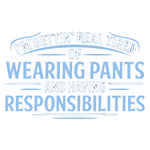 I'm Getting Real Tired Of Wearing Pants And Having Responsibilities - Roadkill T Shirts