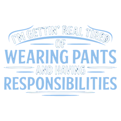 I'm Getting Real Tired Of Wearing Pants And Having Responsibilities - Roadkill T Shirts
