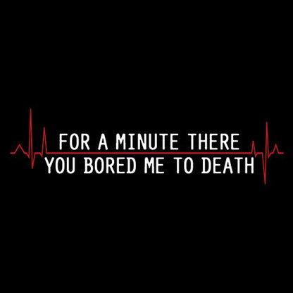 For A Minute There You Bored Me To Death T-Shirt - Bad Idea T-shirts