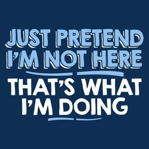 Just Pretend I'm Not Here That's What T-Shirt - Bad Idea T-shirts