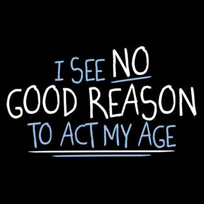 I See No Go Reason To Act My Age T-Shirt - Bad Idea T-shirts