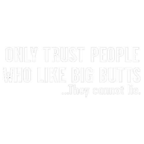 Only Trust People Who Like Big Butts - Roadkill T Shirts