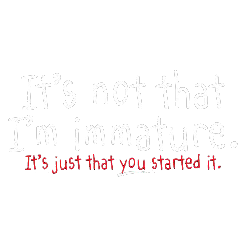 I'm Not Immature It's Just That You Started It T-Shirt
