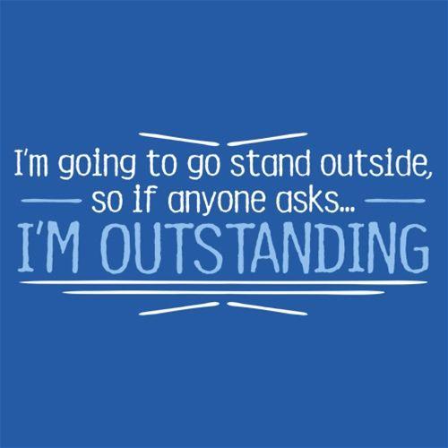 I'm Going To Go Stand Outside, So If Anyone T-Shirt - Bad Idea T-shirts
