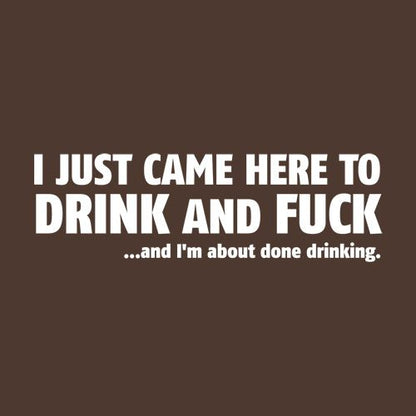 I Just Came Here to Drink and Fck And I Am T-Shirt - Roadkill T Shirts