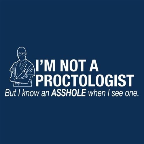 I'm Not A Proctologist But I Do Know An Asshole When I see One 