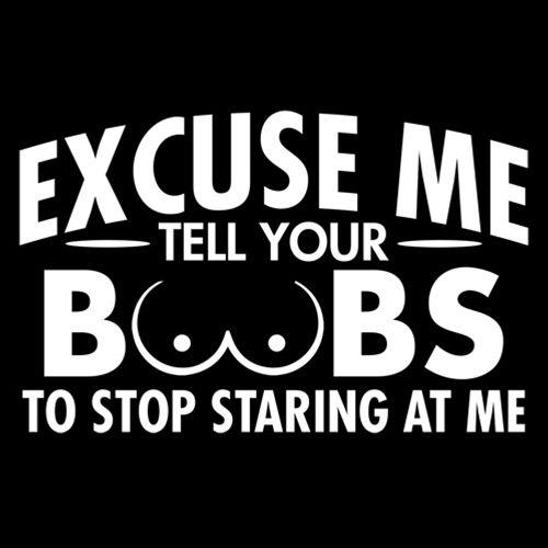 Excuse Me Tell Your Boobs To Stop Staring At Me - Roadkill T Shirts