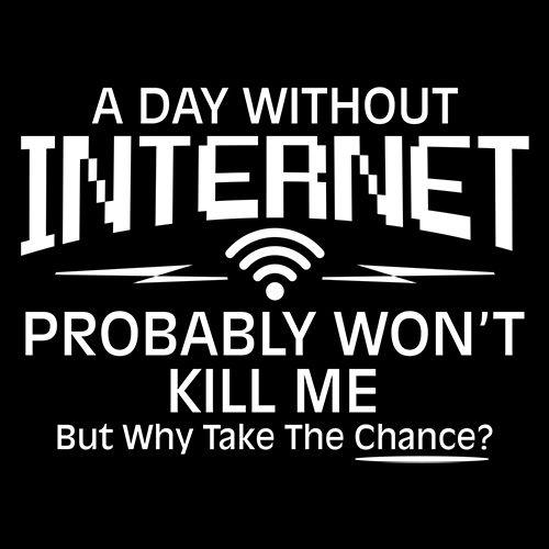 A Day Without Internet Probably Won't Kill Me, But Why Take The Chance - Roadkill T Shirts