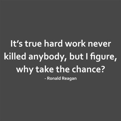 It's True Hard Work Never Killed Anybody, But I Figure, Why Take The Chance? 