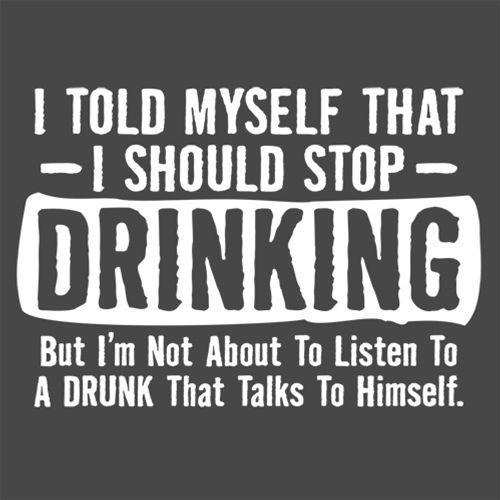 I Told Myself That I Should Stop Drinking, But I'm Not About To Listen To A Drunk - Roadkill T Shirts