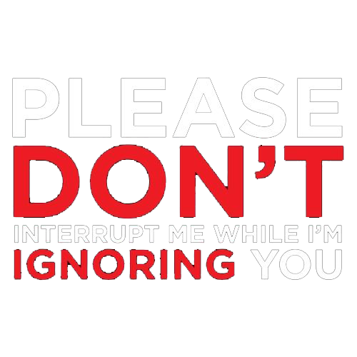 Please Don't Interrupt Me While I'm Ignoring You - Roadkill T Shirts