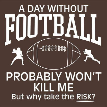 A Day Without Football Probably Won'T Kill Me But Why Take The Chance - Roadkill T Shirts