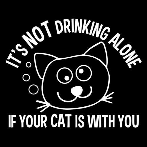 It's Not Drinking Alone If Your Cat Is With You - Roadkill T Shirts