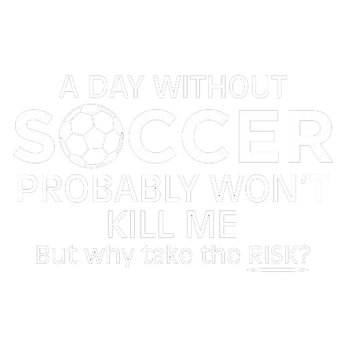 A Day Without Soccer Probably Won't Kill Me But Why Take The Chance - Roadkill T Shirts