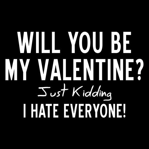 Will You Be My Valentine? Just Kidding, I Hate Everyone T-shirt