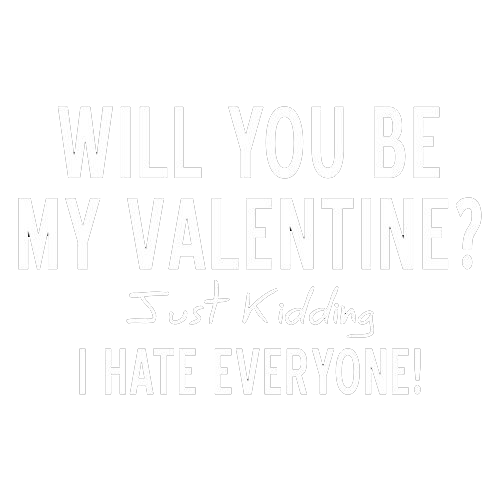 Will You Be My Valentine? Just Kidding, I Hate Everyone T-shirt
