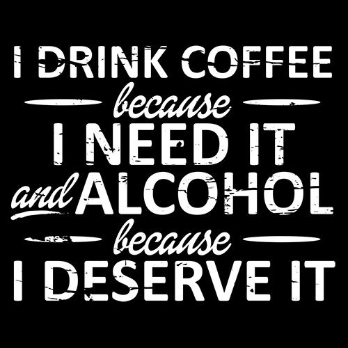 I Drink Coffee Because I Need It And Alcohol Because I Deserve It - Roadkill T Shirts
