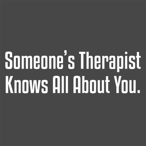 Someone's Therapist Knows All About You - Roadkill T Shirts
