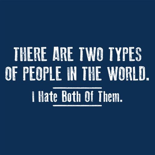 There Are Two Types Of People In The World. I Hate Both Of Them - Roadkill T Shirts