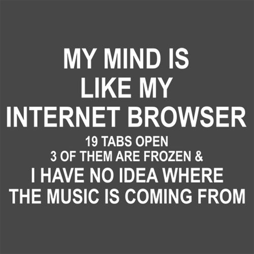 My Mind Is Like Internet Browser 19 Tabs 3 Frozen  No Idea Where The Music Is From - Roadkill T Shirts