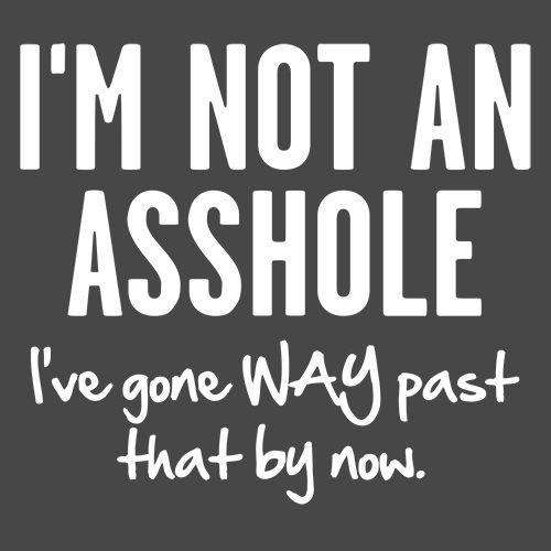 I'm Not An Asshole I've Gone Way Past That By Now - Roadkill T Shirts