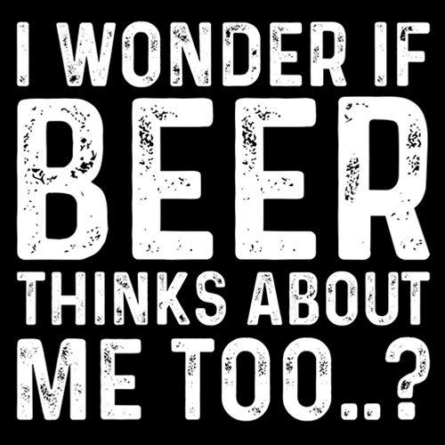 I Wonder If Beer Thinks About Me Too..? - Roadkill T Shirts
