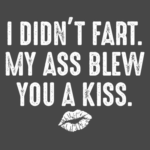 I Didn't Fart My Ass Blew You A Kiss T-shirt - Bad Idea T-shirt