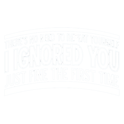 There's No Need To Repeat Yourself. I Ignored You Just Fine The First Time - Roadkill T Shirts