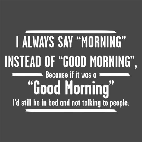 I Always Say Morning If It Was A Good Morning T-Shirt - Bad Idea T-shirts