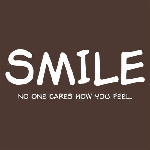 Smile No One Cares How You Feel -