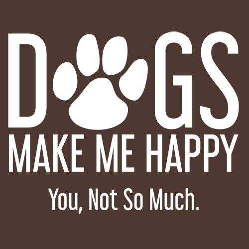 Dogs Make Me Happy. You, Not So Much