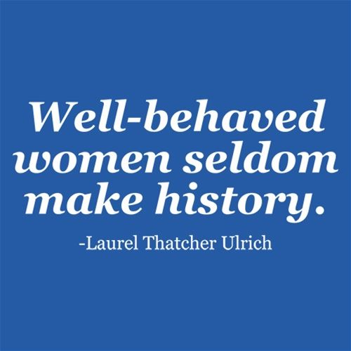 Well-Behaved Women Seldom Make History. Laurel Thatcher Ulrich - Roadkill T Shirts